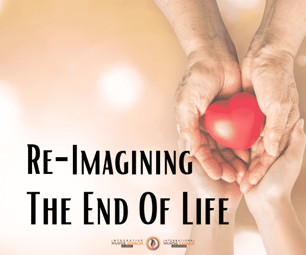 Re-Imagining The End Of Life: Self-Development &Amp; Reflective Practices For Nurses 2021 End Of Life